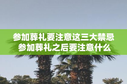 参加葬礼要注意这三大禁忌 参加葬礼之后要注意什么
