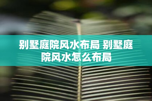 别墅庭院风水布局 别墅庭院风水怎么布局