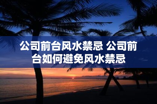 公司前台风水禁忌 公司前台如何避免风水禁忌