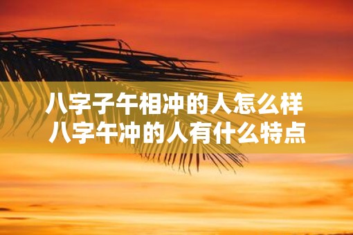 八字子午相冲的人怎么样 八字午冲的人有什么特点