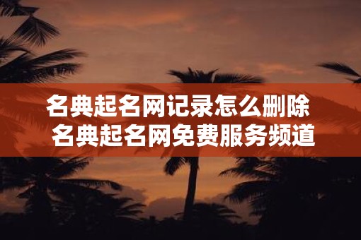 名典起名网记录怎么删除 名典起名网免费服务频道 名典起名网记录怎么删除 名典起名网免费服务频道