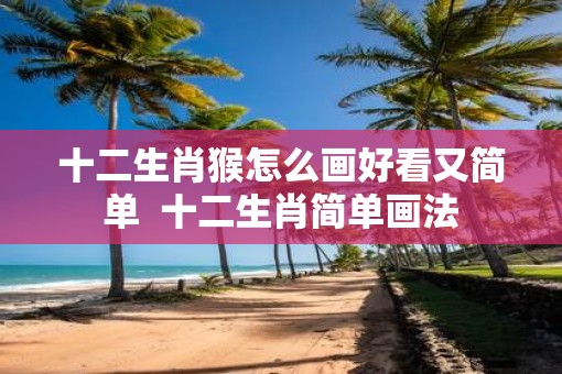 十二生肖猴怎么画好看又简单  十二生肖简单画法