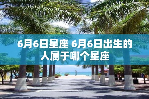 6月6日星座 6月6日出生的人属于哪个星座