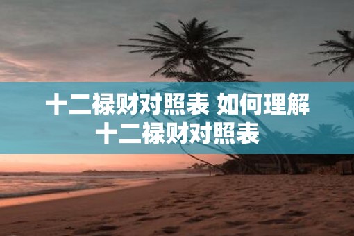 十二禄财对照表 如何理解十二禄财对照表