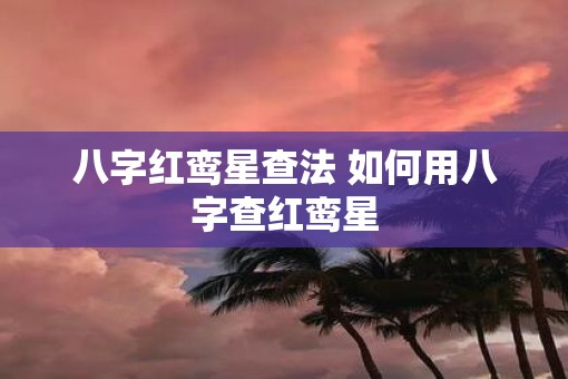 八字红鸾星查法 如何用八字查红鸾星