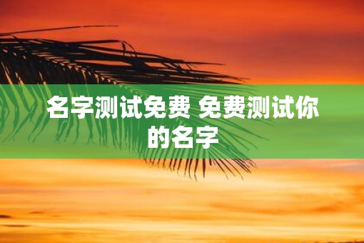 名字测试免费 免费测试你的名字