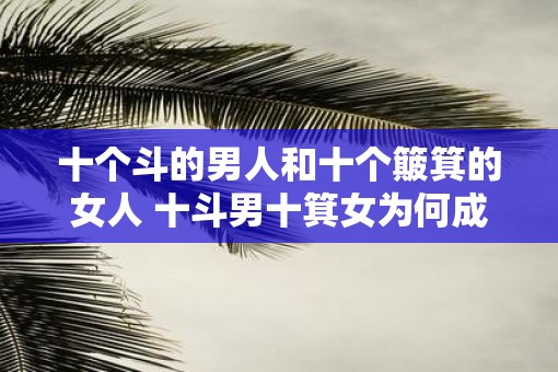 十个斗的男人和十个簸箕的女人 十斗男十箕女为何成为谚语