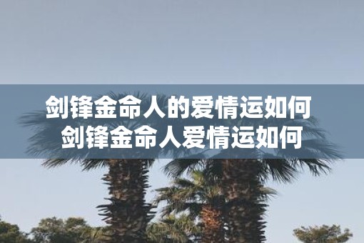 剑锋金命人的爱情运如何 剑锋金命人爱情运如何
