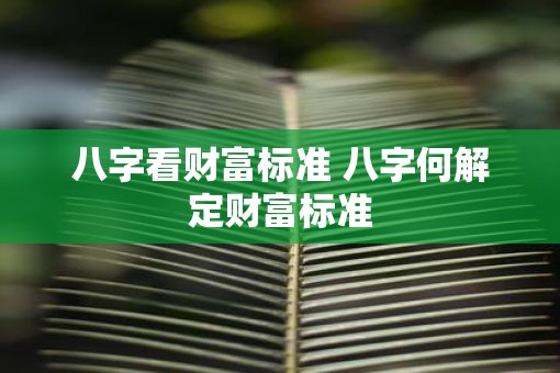 八字看财富标准 八字何解定财富标准