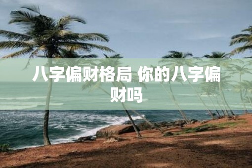 八字偏财格局 你的八字偏财吗