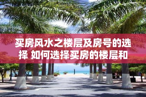 买房风水之楼层及房号的选择 如何选择买房的楼层和房号