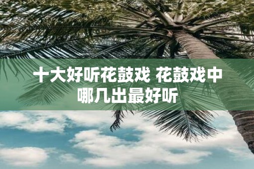 十大好听花鼓戏 花鼓戏中哪几出最好听