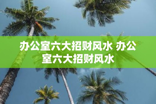 办公室六大招财风水 办公室六大招财风水