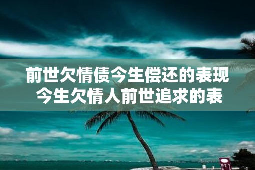 前世欠情债今生偿还的表现 今生欠情人前世追求的表现
