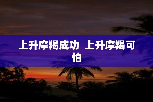 上升摩羯成功  上升摩羯可怕