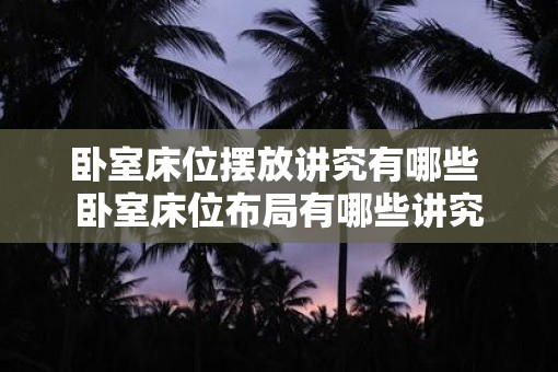 卧室床位摆放讲究有哪些 卧室床位布局有哪些讲究