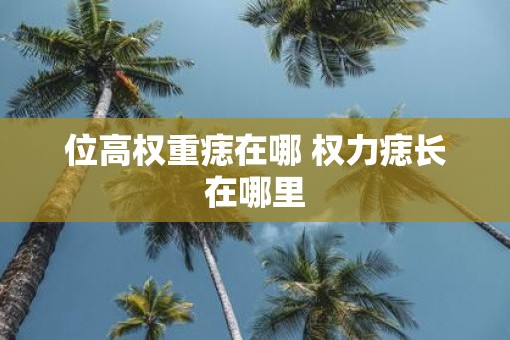 位高权重痣在哪 权力痣长在哪里