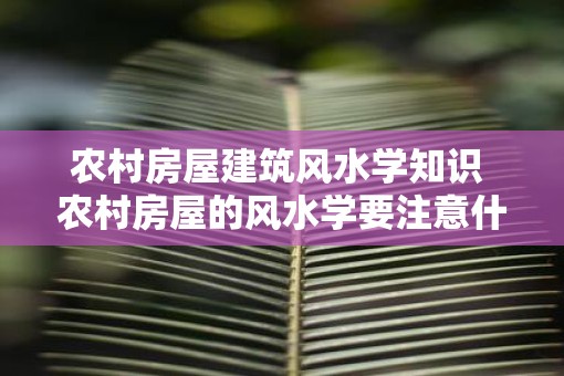 农村房屋建筑风水学知识 农村房屋的风水学要注意什么