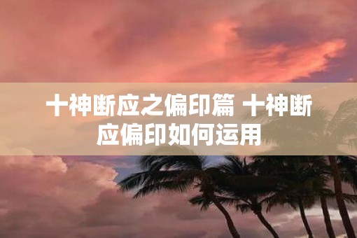 十神断应之偏印篇 十神断应偏印如何运用