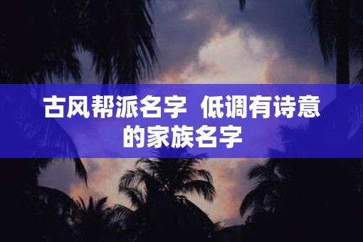 古风帮派名字  低调有诗意的家族名字