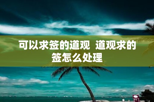 可以求签的道观  道观求的签怎么处理