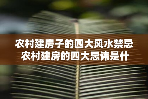 农村建房子的四大风水禁忌 农村建房的四大忌讳是什么