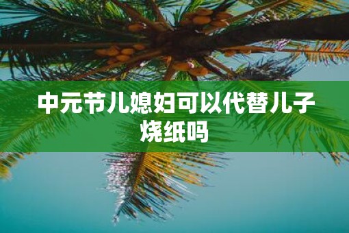 中元节儿媳妇可以代替儿子烧纸吗