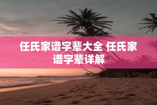 任氏家谱字辈大全 任氏家谱字辈详解