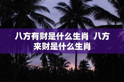 八方有财是什么生肖  八方来财是什么生肖