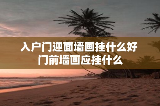 入户门迎面墙画挂什么好 门前墙画应挂什么