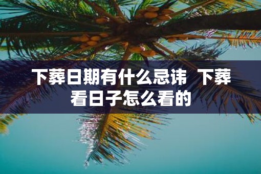 下葬日期有什么忌讳  下葬看日子怎么看的