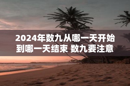 2025年数九从哪一天开始到哪一天结束 数九要注意什么