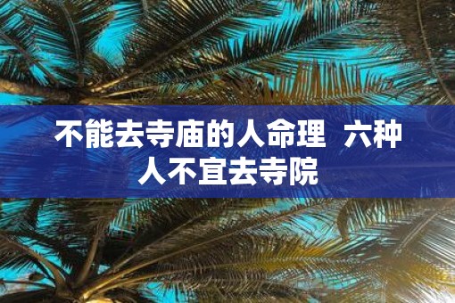 不能去寺庙的人命理  六种人不宜去寺院