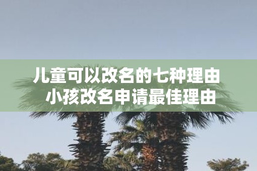 儿童可以改名的七种理由  小孩改名申请最佳理由