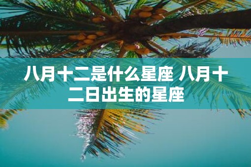 八月十二是什么星座 八月十二日出生的星座