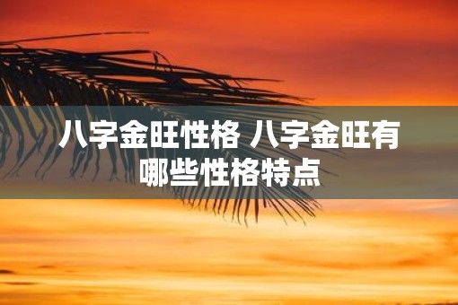 八字金旺性格 八字金旺有哪些性格特点