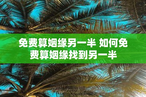 免费算姻缘另一半 如何免费算姻缘找到另一半