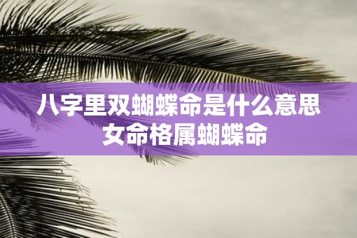 八字里双蝴蝶命是什么意思  女命格属蝴蝶命