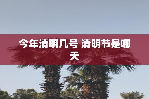 今年清明几号 清明节是哪天