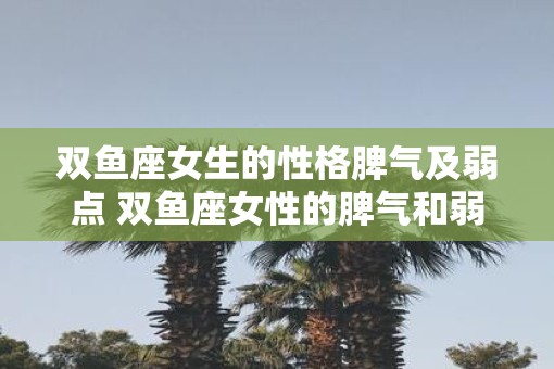 双鱼座女生的性格脾气及弱点 双鱼座女性的脾气和弱点