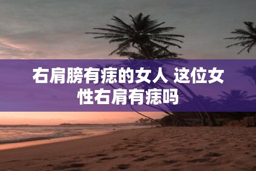 右肩膀有痣的女人 这位女性右肩有痣吗