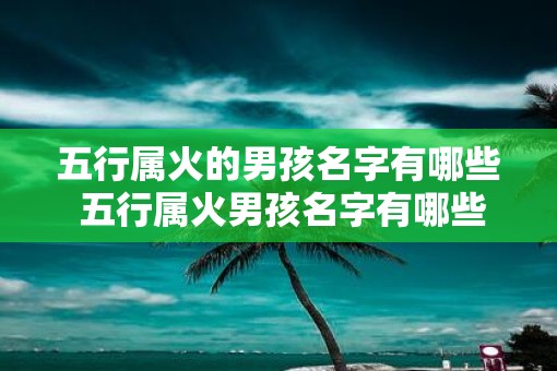 五行属火的男孩名字有哪些 五行属火男孩名字有哪些