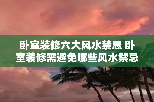 卧室装修六大风水禁忌 卧室装修需避免哪些风水禁忌