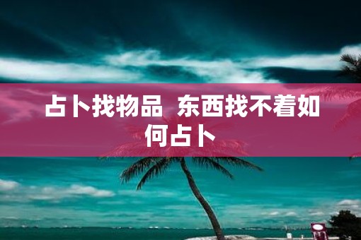 占卜找物品  东西找不着如何占卜