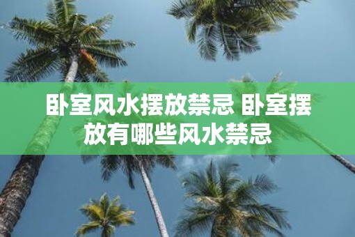 卧室风水摆放禁忌 卧室摆放有哪些风水禁忌
