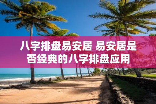八字排盘易安居 易安居是否经典的八字排盘应用