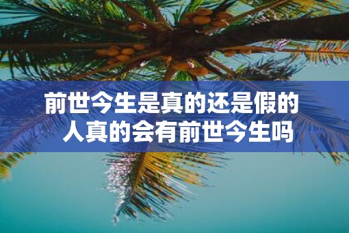 前世今生是真的还是假的  人真的会有前世今生吗