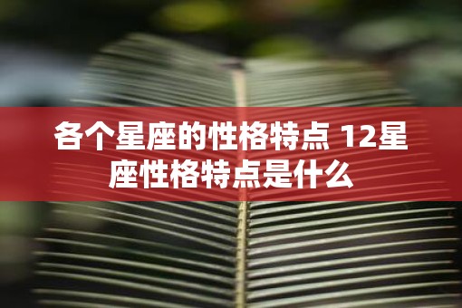 各个星座的性格特点 12星座性格特点是什么