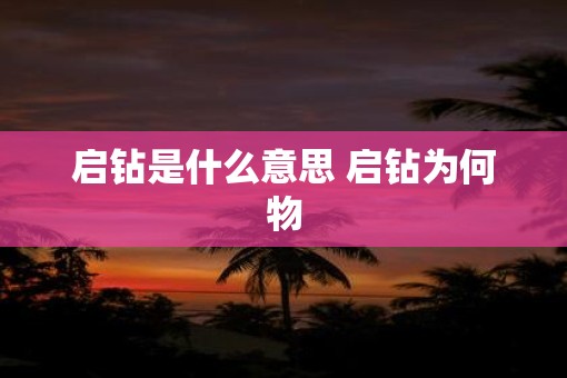 启钻是什么意思 启钻为何物