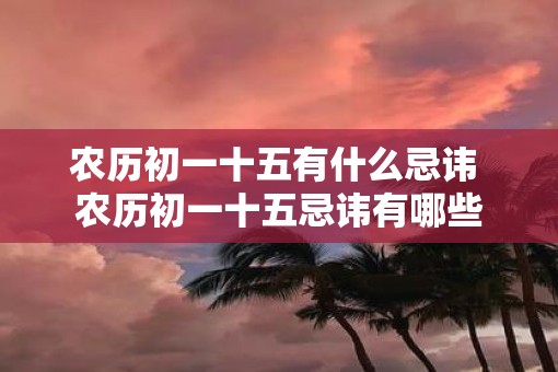 农历初一十五有什么忌讳 农历初一十五忌讳有哪些